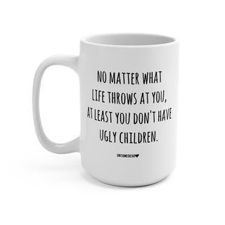 No Matter What Life Throws At You At Least You Don't Have Ugly Children 15oz Mug