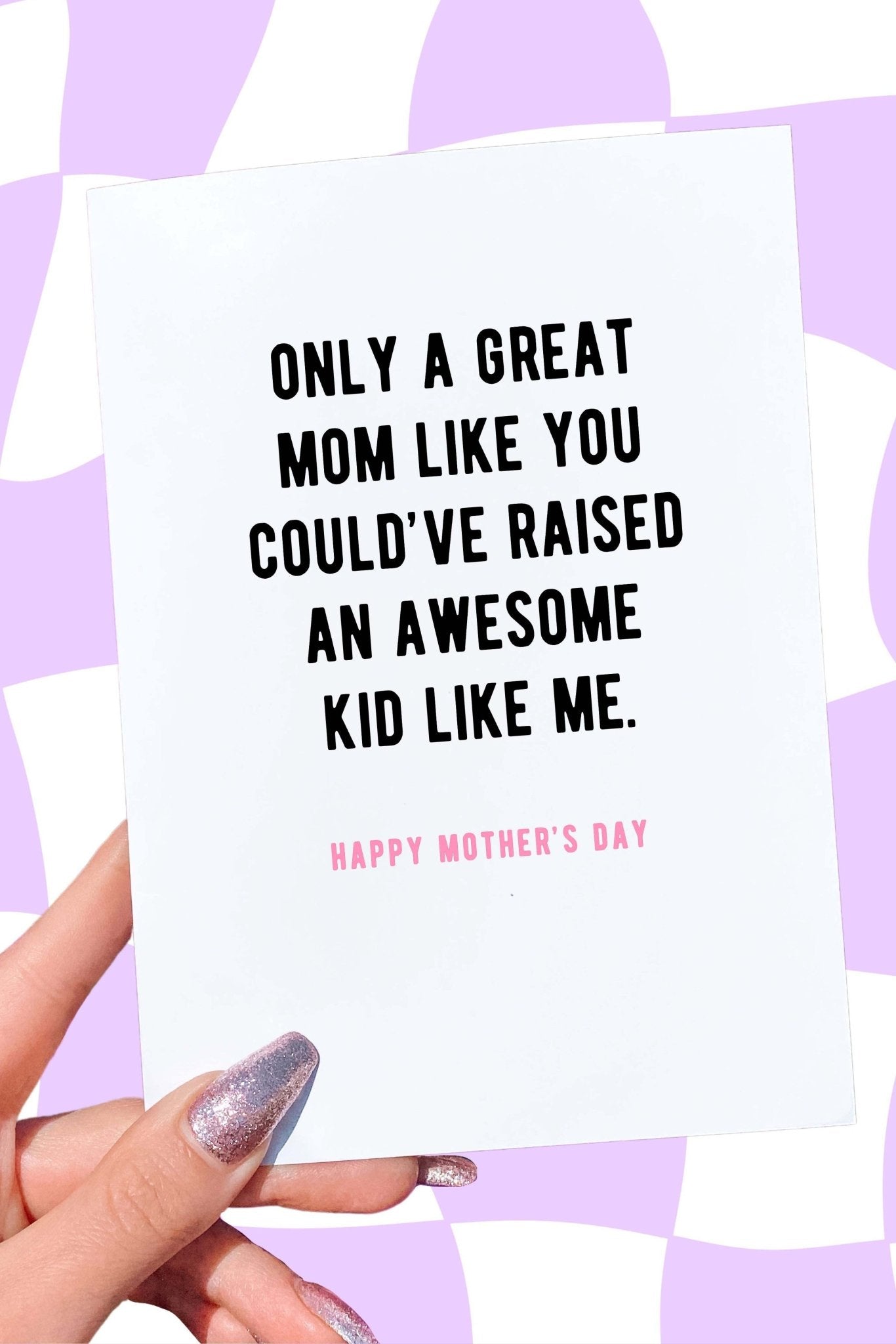 Only A Great Mom Like You Could've Raised An Awesome Kid Like Me Mother's Day Card - UntamedEgo LLC.