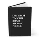 Shit I Have To Write Down Because I'm Old Hardcover Journal - UntamedEgo LLC.