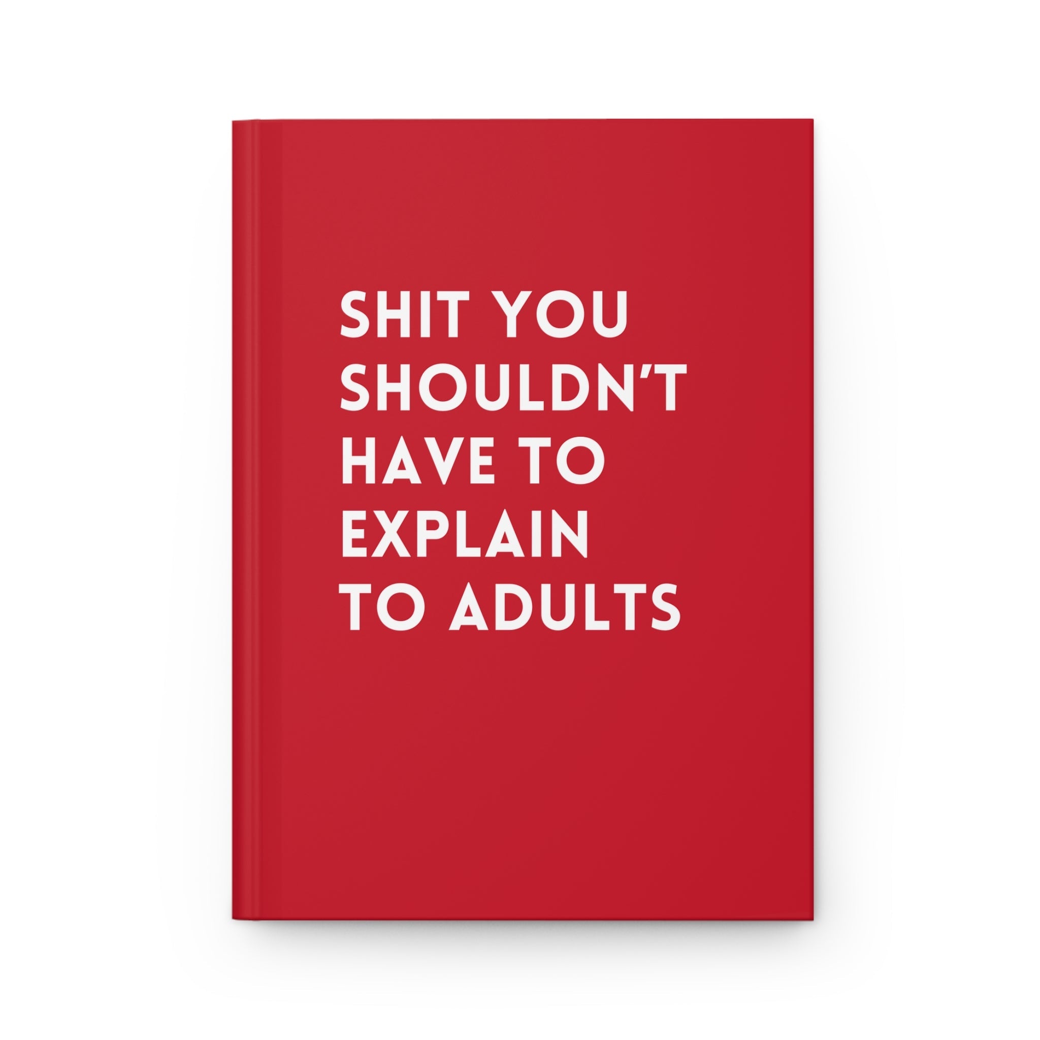 Shit You Shouldn't Have To Explain To Adults Hardcover Journal - UntamedEgo LLC.
