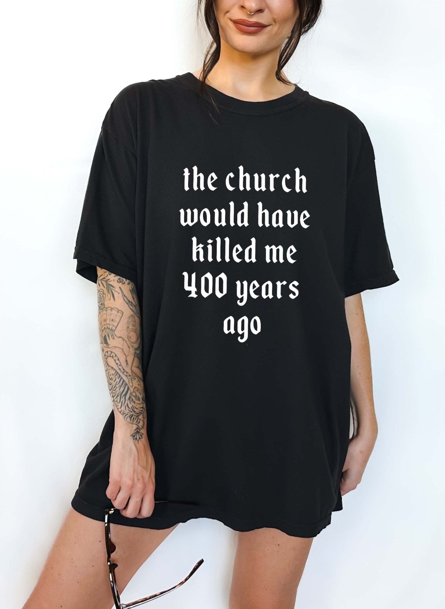 The Church Would Have Killed Me 400 Years Ago Tee - UntamedEgo LLC.
