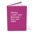 Things I Can't Say Because I Will Get Fired Hardcover Journal - UntamedEgo LLC.