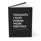Thoughts I Have During Work Meetings That I Probably Shouldn't Share Hardcover Journal Matte - UntamedEgo LLC.
