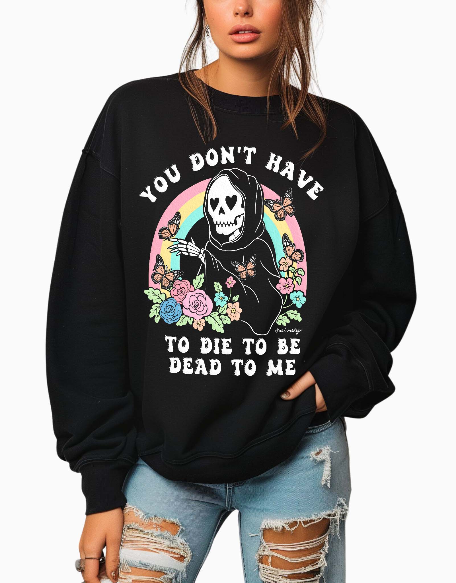 You Don't Have To Die To Be Dead To Me Crew Sweatshirt - UntamedEgo LLC.