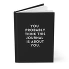 You Probably Think This Journal Is About You Hardcover Journal - UntamedEgo LLC.