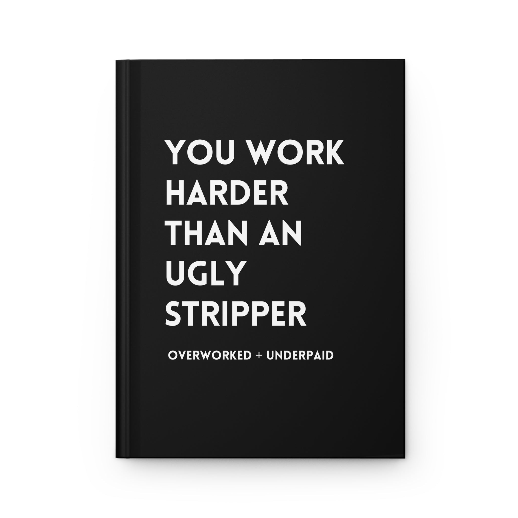 You Work Harder Than An Ugly Stripper Hardcover Journal - UntamedEgo LLC.