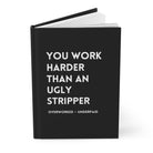 You Work Harder Than An Ugly Stripper Hardcover Journal - UntamedEgo LLC.