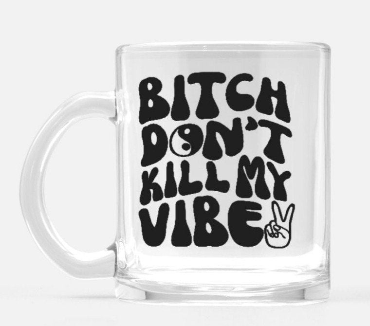 Bitch Don't Kill My Vibe Glass Mug - UntamedEgo LLC.