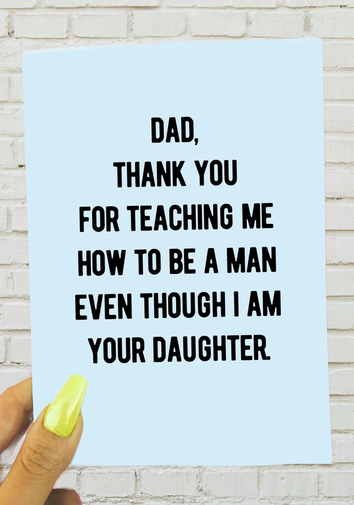 Dad Thank You For Teaching Me Too Be A Man Even though I am Your Daughter Greeting Card - UntamedEgo LLC.
