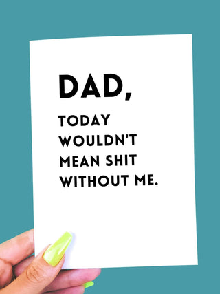 Dad Today Wouldn't Mean Shit Without Me - UntamedEgo LLC.