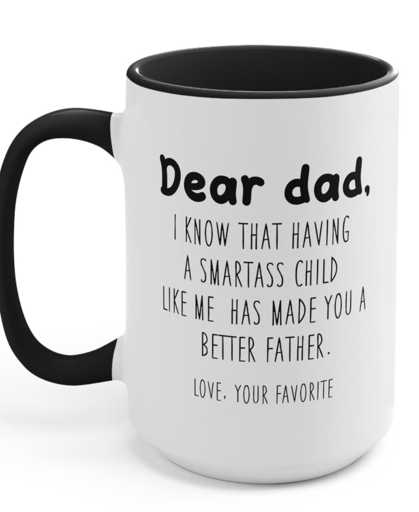 Dear Dad I Know Having A Smart ass Child Like Has Made You A Better Father Mug - UntamedEgo LLC.