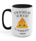 Dip Me In Cheese And Call Me A Chip Cus I'm Nacho Bitc* 15oz Mug - UntamedEgo LLC.