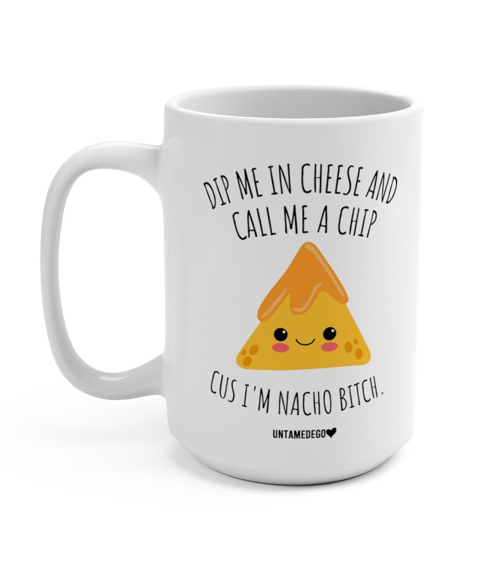 Dip Me In Cheese And Call Me A Chip Cus I'm Nacho Bitch 15oz Mug - UntamedEgo LLC.