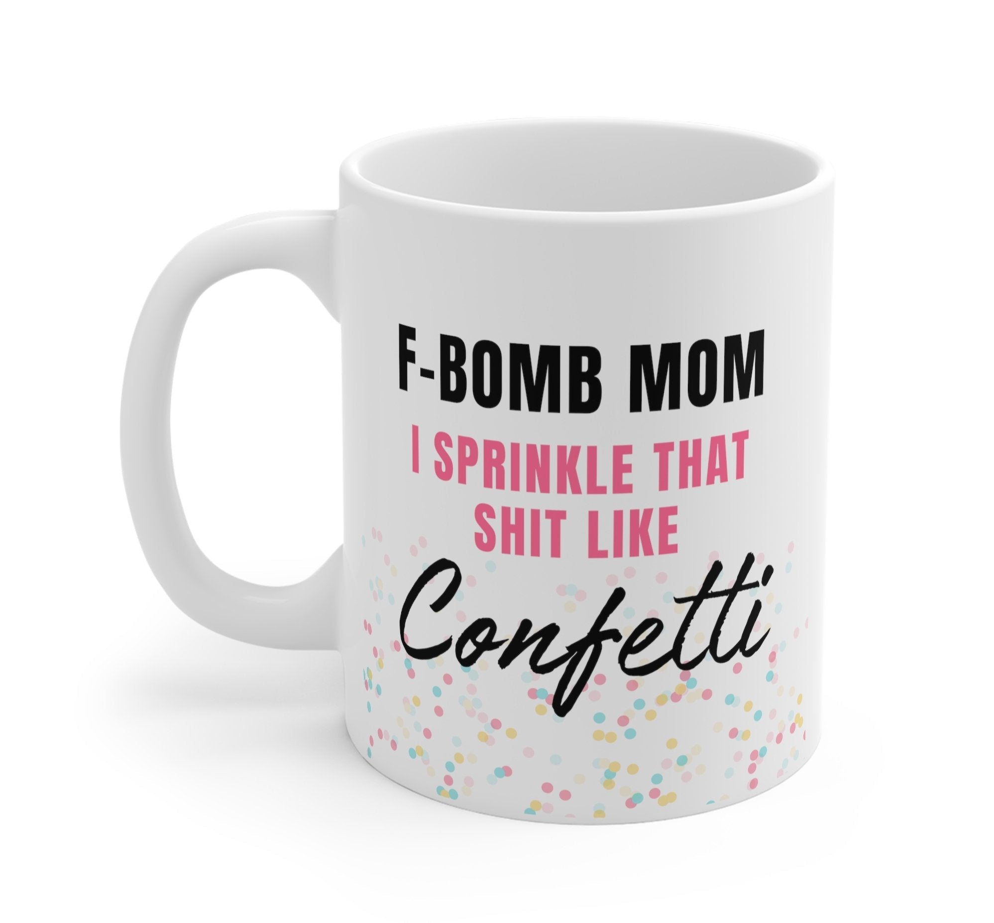 F - Bomb Mom I Sprinkle That Shit Like Confetti Mug - UntamedEgo LLC.