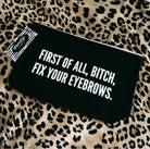 First Of All Bitch Fix Your Eyebrows Cosmetics Bag - UntamedEgo LLC.