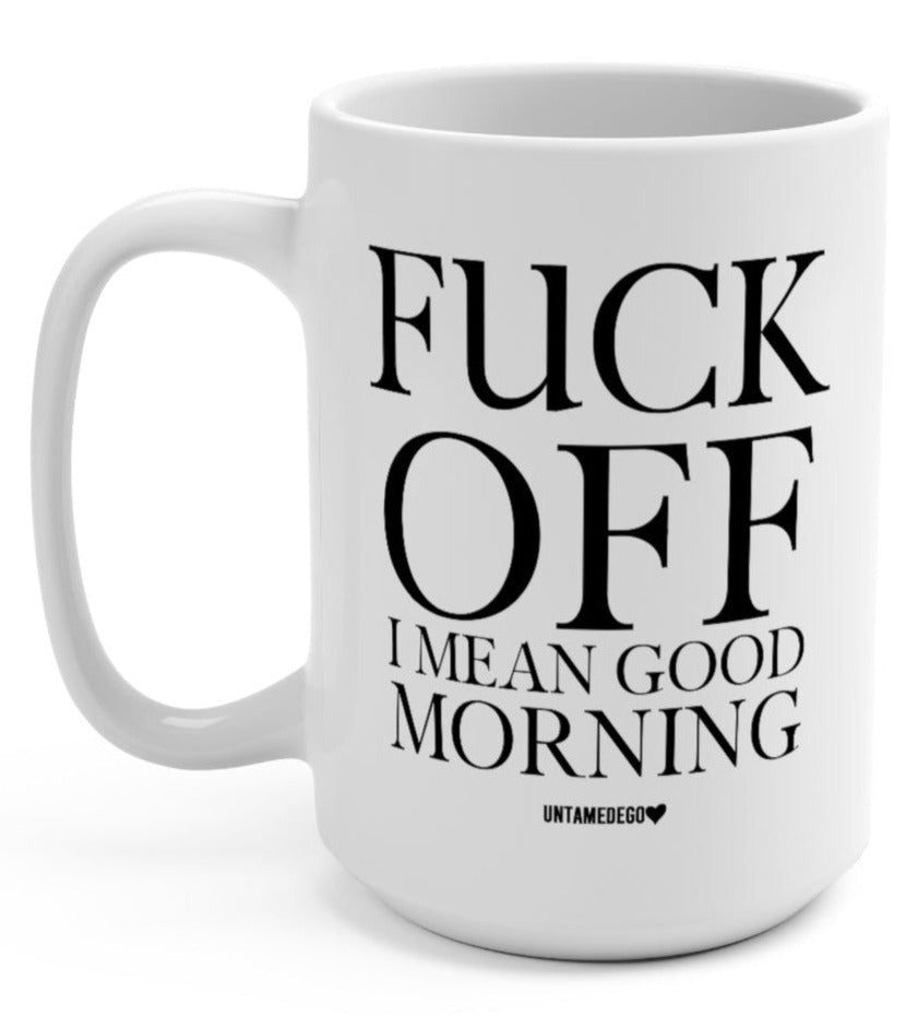 Fuck Off I Mean Good Morning 15oz Mug - UntamedEgo LLC.