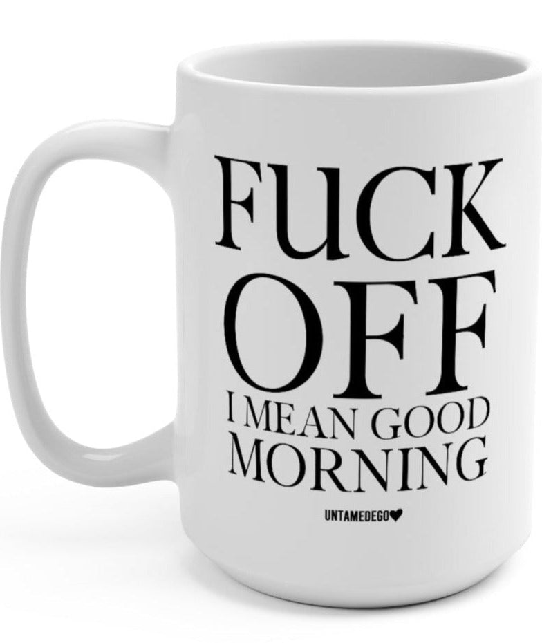 Fuck Off I Mean Good Morning 15oz Mug - UntamedEgo LLC.