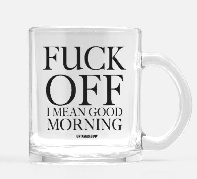 Fuck Off I Mean Good Morning Glass Mug - UntamedEgo LLC.