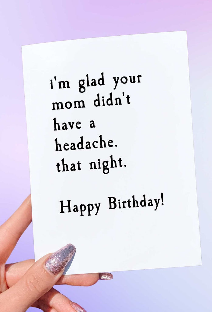 Glad Your Mom Didn't Have A Headache Birthday Card - UntamedEgo LLC.