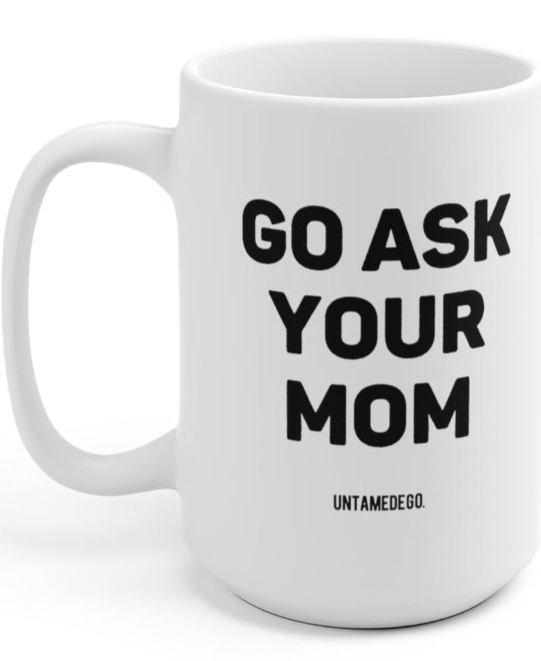 Go Ask Your Mom 15oz Mug - UntamedEgo LLC.
