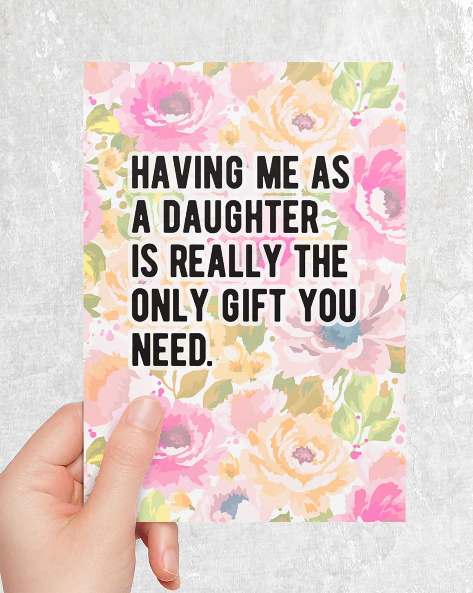 Having Me As A Daughter Is Really The Only Gift You Need Greeting Card - UntamedEgo LLC.