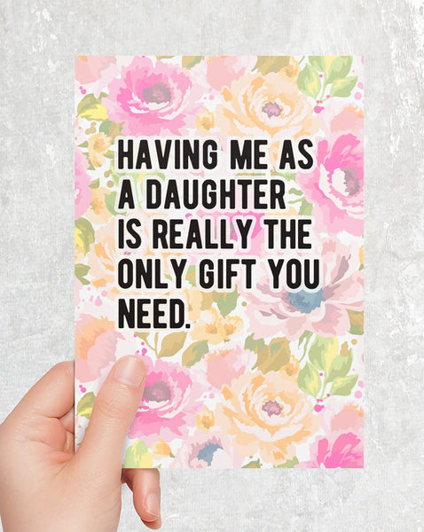 Having Me As A Daughter Is Really The Only Gift You Need Greeting Card
