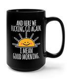 Here We Fucking Go Again I Mean Good Morning 15oz Mug - UntamedEgo LLC.