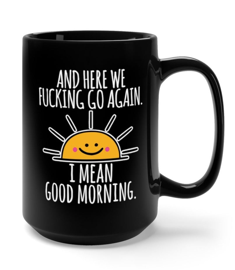 Here We Fucking Go Again I Mean Good Morning 15oz Mug - UntamedEgo LLC.