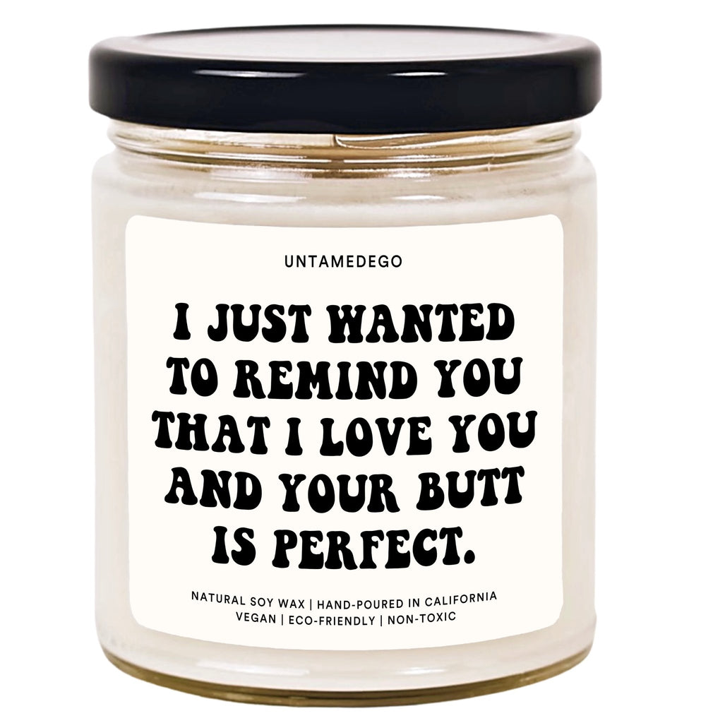 I Just Wanted To Remind You That I Love You And Your Butt Is Perfect Hand Poured Candle - UntamedEgo LLC.