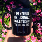 I Like My Coffee Like I Like Myself Dark Bitter And Too Hot For You Mug - UntamedEgo LLC.