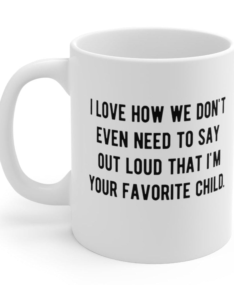 I Love How We Don't Even Need To Say Out Loud That I'm Your Favorite Child 11oz Mug - UntamedEgo LLC.