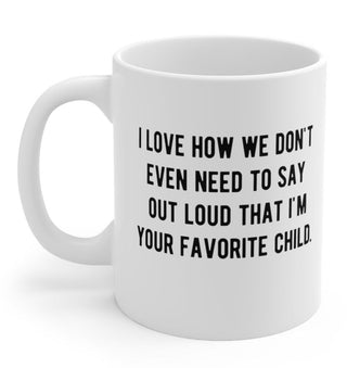 I Love How We Don't Even Need To Say Out Loud That I'm Your Favorite Child 11oz Mug - UntamedEgo LLC.