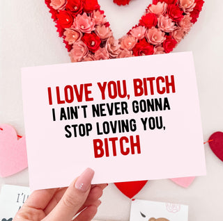 I Love You Bitch I Ain't Ever Gonna Stop Loving Bitch Greeting Card - UntamedEgo LLC.