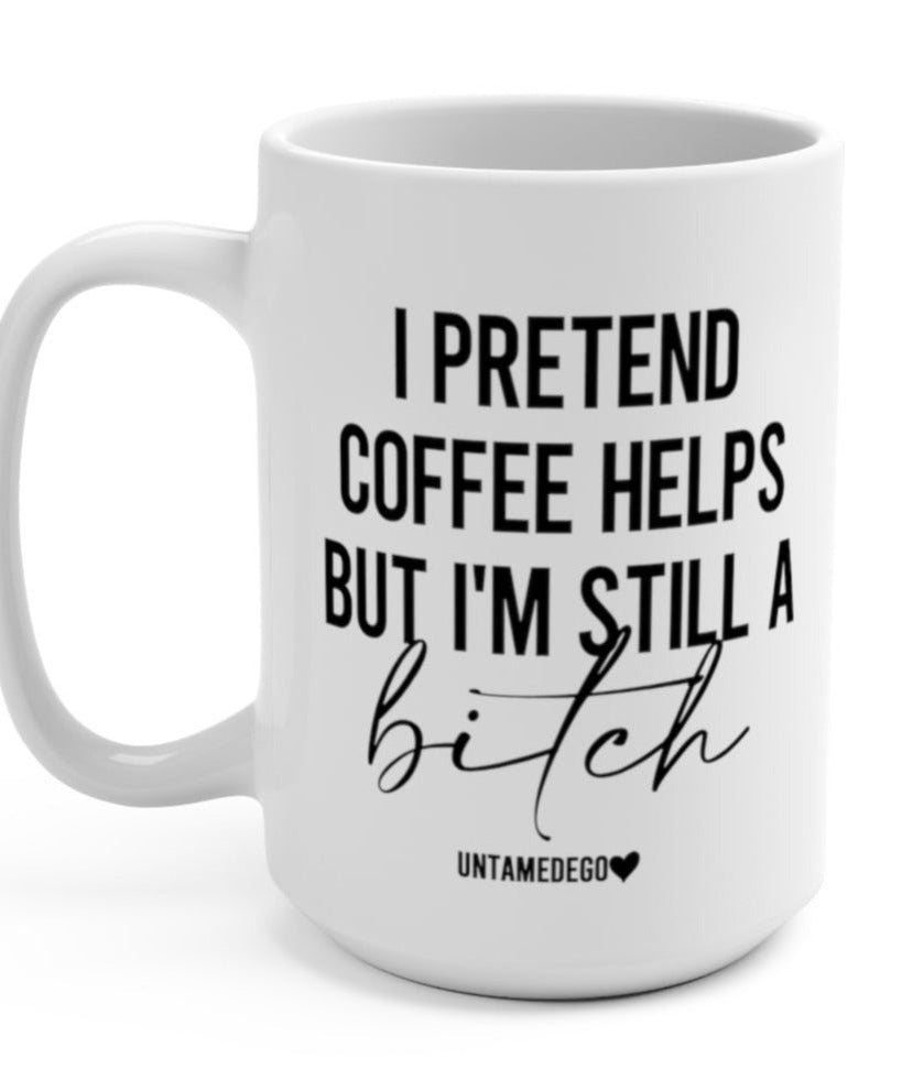 I Pretend That Coffee Helps But I'm Still A Bitch 15oz Mug - UntamedEgo LLC.
