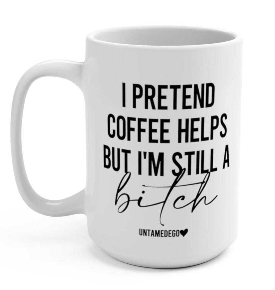 I Pretend That Coffee Helps But I'm Still A Bitch 15oz Mug - UntamedEgo LLC.