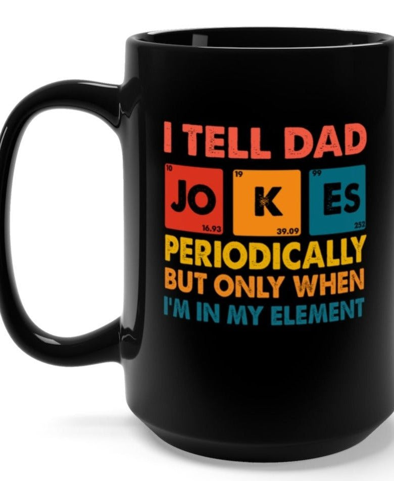 I Tell Dad Jokes Periodically But Only When I'm In My Element 15oz Black Mug - UntamedEgo LLC.