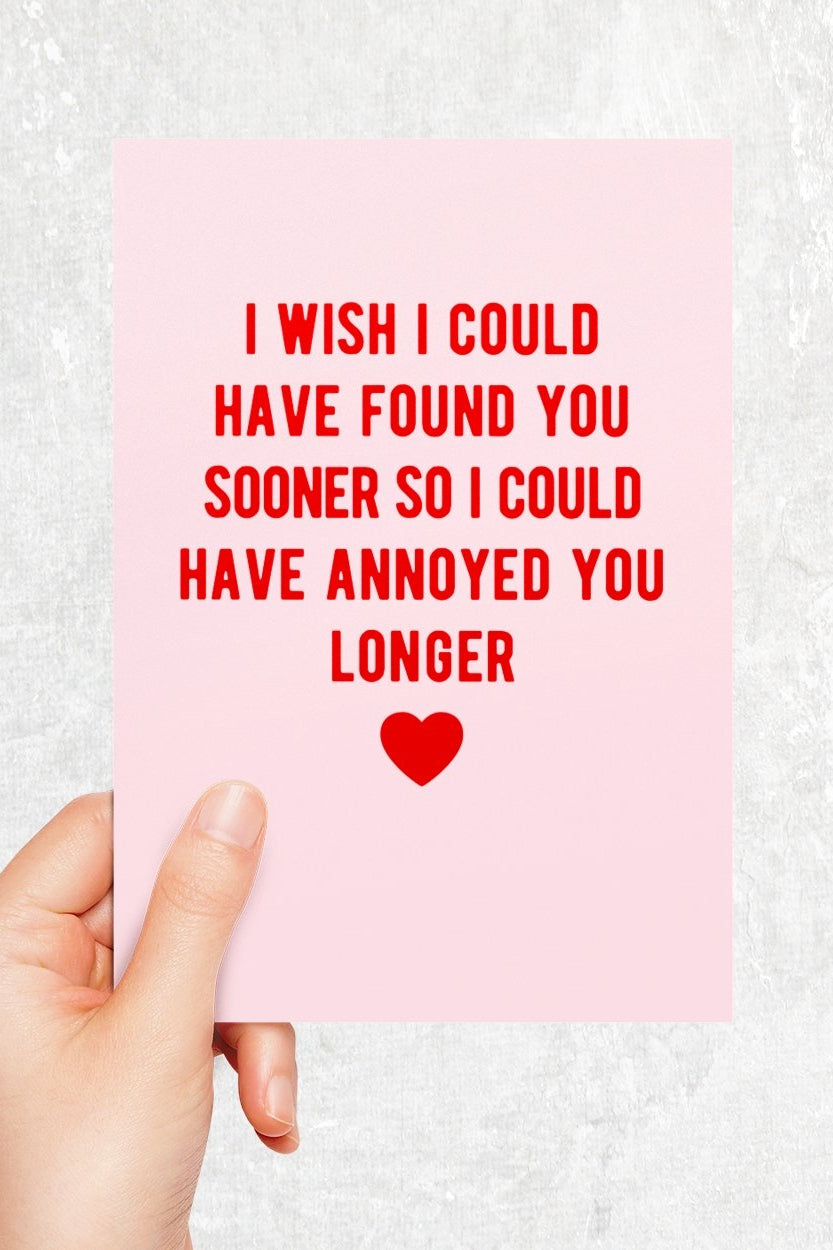 I Wish I Could Have Found You Sooner So I Could Have Annoyed You Longer Greeting Card - UntamedEgo LLC.