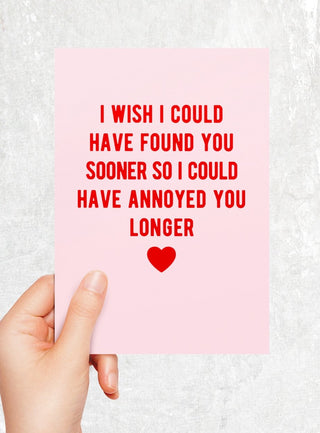 I Wish I Could Have Found You Sooner So I Could Have Annoyed You Longer Greeting Card - UntamedEgo LLC.