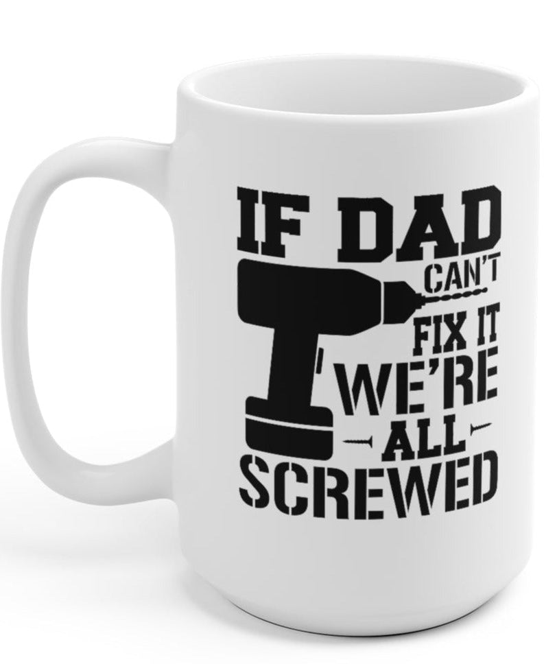 If Dad Can't Fix It We're All Screwed 15oz Mug - UntamedEgo LLC.