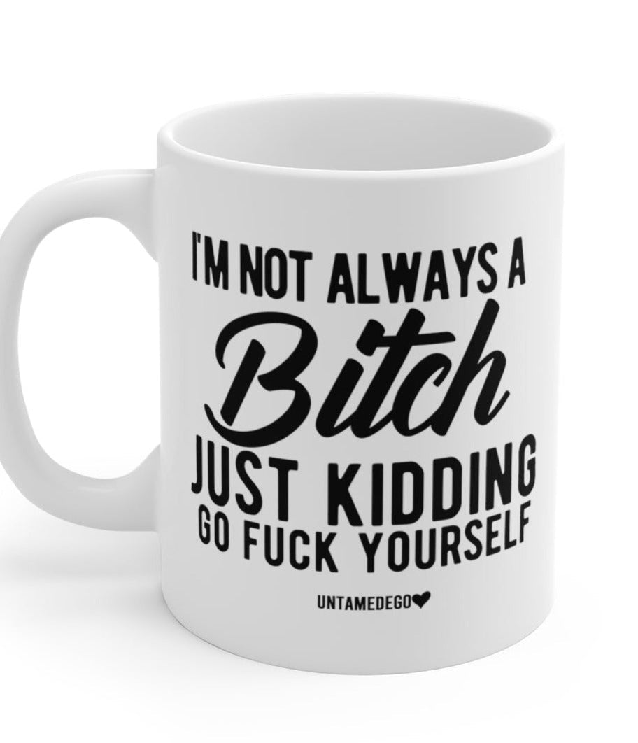 I'm Not Always A Bitch Just Kidding Go Fuck Yourself Mug - UntamedEgo LLC.