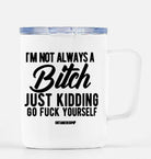 I'm Not Always A Bitch Just Kidding Go Fuck Yourself Travel Mug - UntamedEgo LLC.
