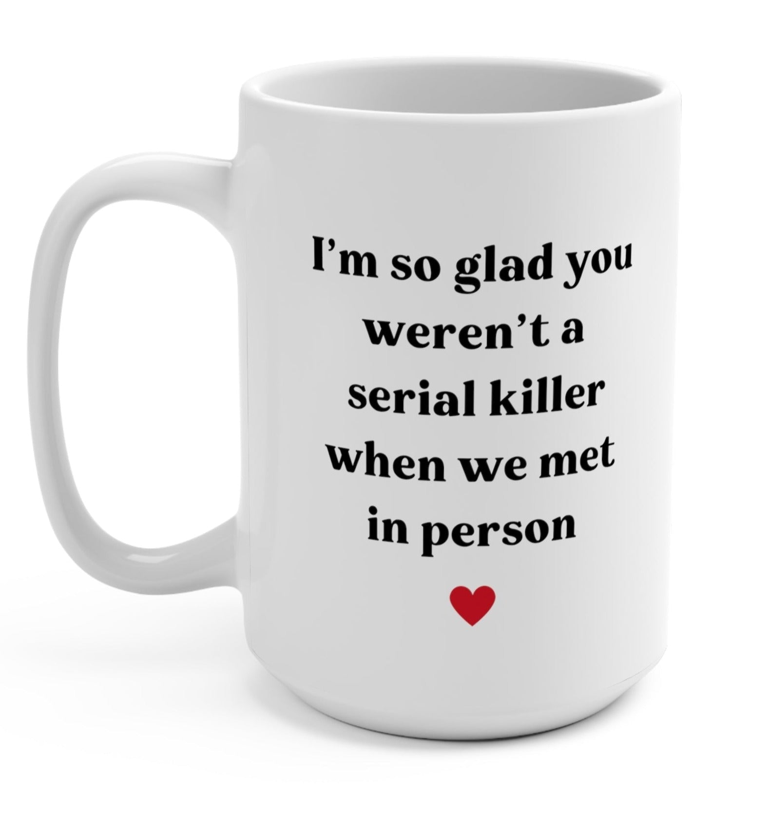 I'm So Glad You Weren't A Serial Killer When We Met In Person Valentine's Day Mug - UntamedEgo LLC.