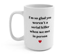 I'm So Glad You Weren't A Serial Killer When We Met In Person Valentine's Day Mug - UntamedEgo LLC.