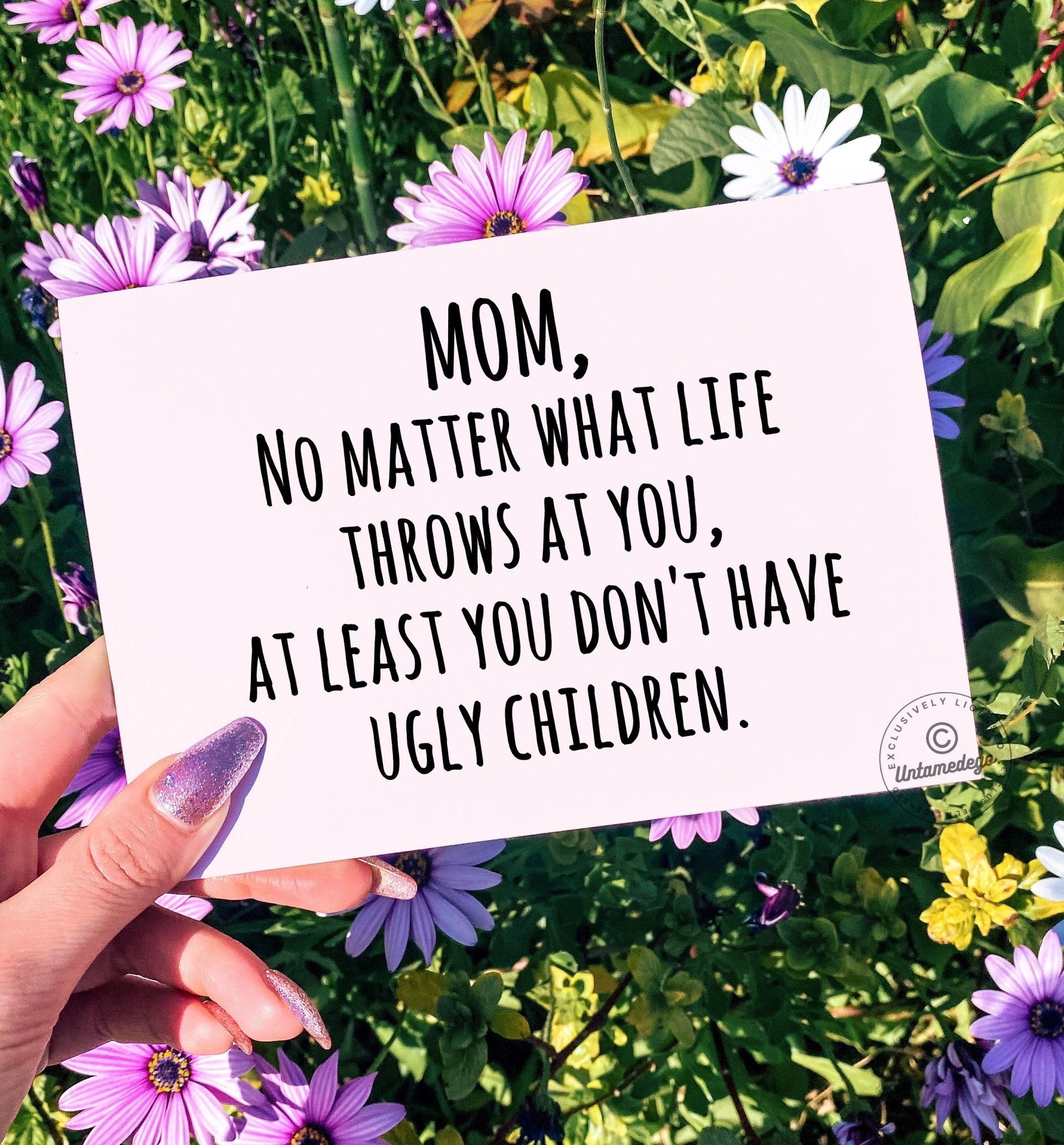 Mom At Least You Don't Have Ugly Children Greeting Card - UntamedEgo LLC.