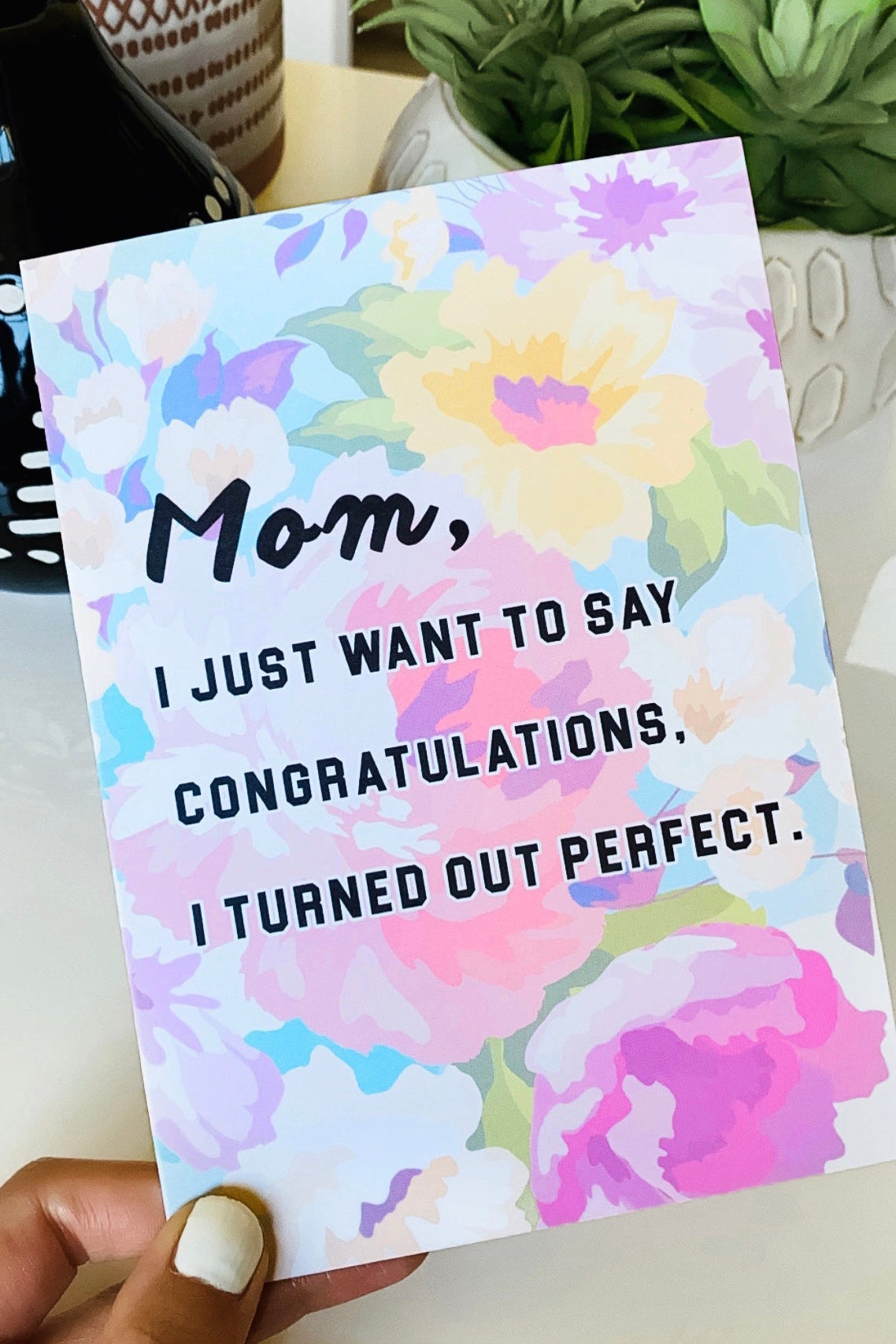 Mom I Just Want To Say Congratulations I turned out Perfect Mother's Day Greeting Card - UntamedEgo LLC.
