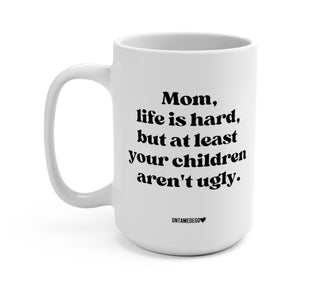 Mom Life Is Hard But At Least Your Children Aren't Ugly 15oz mug - UntamedEgo LLC.