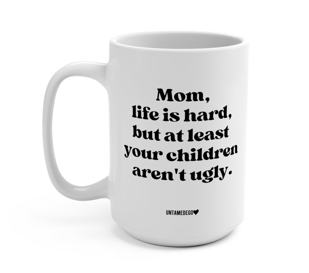 Mom Life Is Hard But At Least Your Children Aren't Ugly 15oz mug - UntamedEgo LLC.