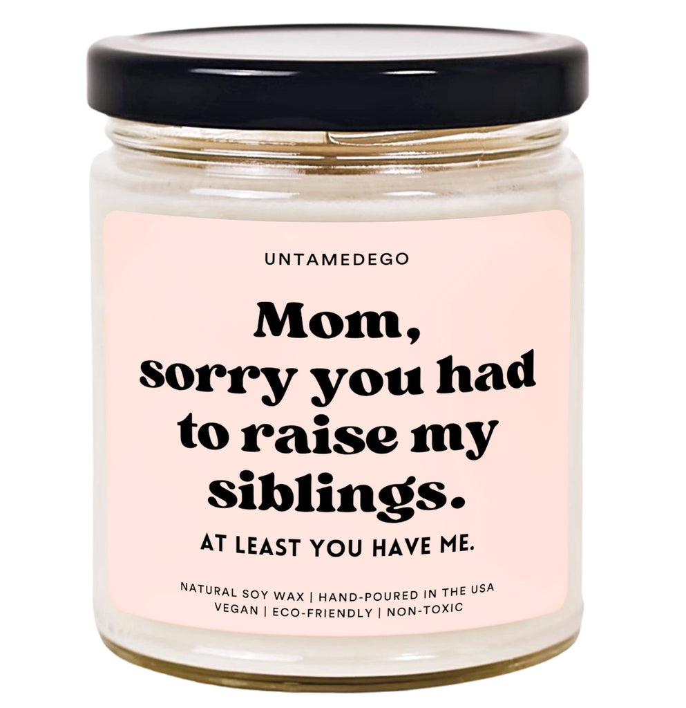Mom Sorry You Had To Raise My Siblings At least You Have Me Hand Poured Candle - UntamedEgo LLC.