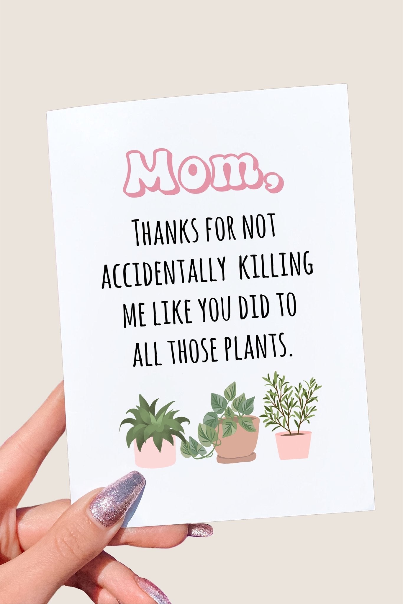 Mom Thanks For Not Accidentally Killing Me Like You Did All Those Plants Card - UntamedEgo LLC.
