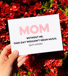 Mom Without Me This Day Wouldn't Mean Much Mother's Day Card - UntamedEgo LLC.
